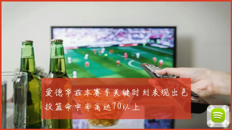 爱德华兹本赛季关键时刻表现出色投篮命中率高达70以上