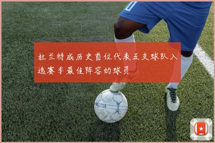 杜兰特成历史首位代表五支球队入选赛季最佳阵容的球员