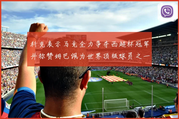 科克表示马竞全力争夺西超杯冠军并称赞姆巴佩为世界顶级球员之一