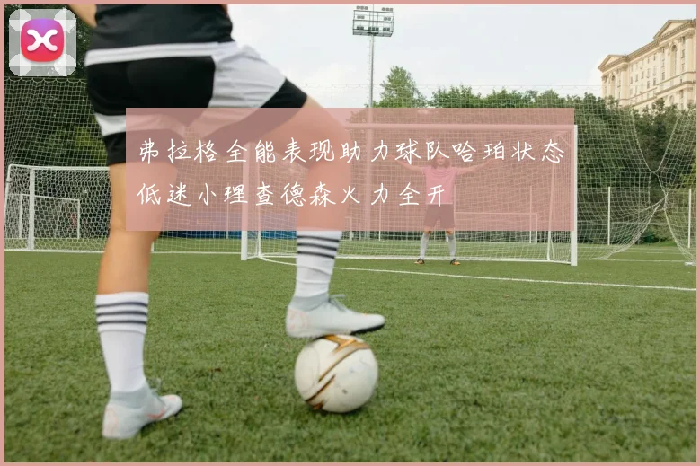 弗拉格全能表现助力球队哈珀状态低迷小理查德森火力全开