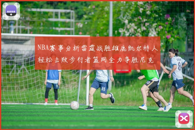 NBA赛事分析雷霆战胜雄鹿凯尔特人轻松击败步行者篮网全力争胜尼克斯