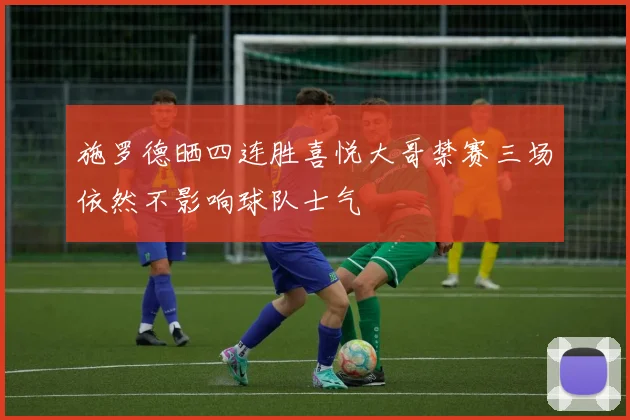 施罗德晒四连胜喜悦大哥禁赛三场依然不影响球队士气