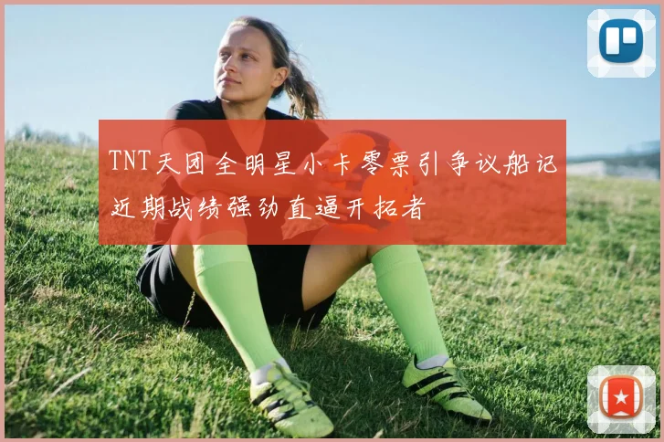 TNT天团全明星小卡零票引争议船记近期战绩强劲直逼开拓者