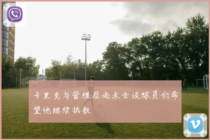卡里克与管理层尚未会谈球员们希望他继续执教