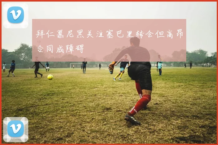 拜仁慕尼黑关注塞巴里转会但高昂合同成障碍