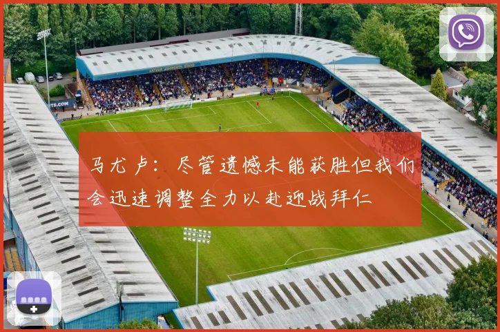 马尤卢：尽管遗憾未能获胜但我们会迅速调整全力以赴迎战拜仁