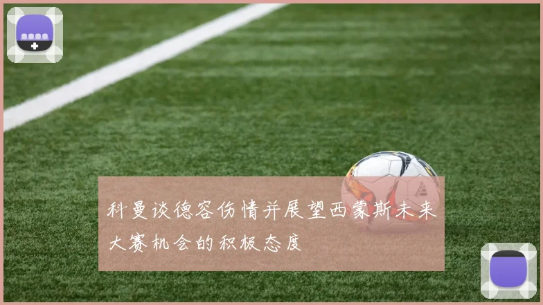 科曼谈德容伤情并展望西蒙斯未来大赛机会的积极态度