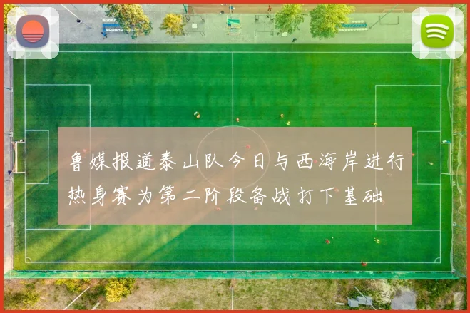 鲁媒报道泰山队今日与西海岸进行热身赛为第二阶段备战打下基础