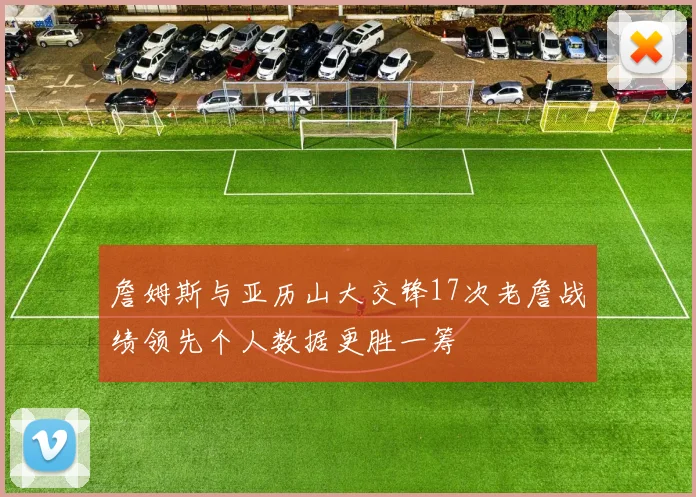 詹姆斯与亚历山大交锋17次老詹战绩领先个人数据更胜一筹
