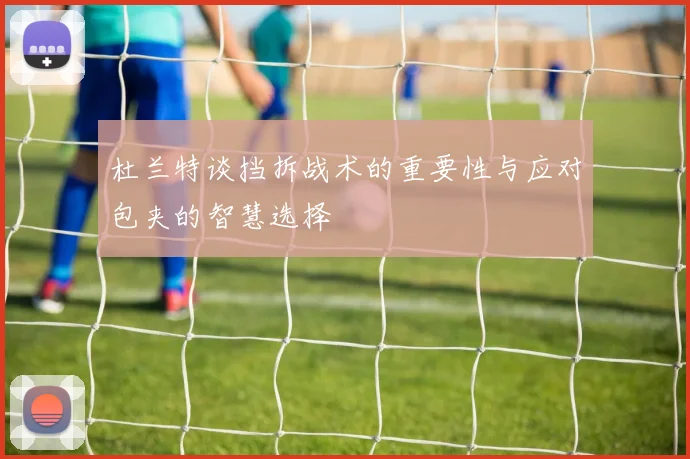 杜兰特谈挡拆战术的重要性与应对包夹的智慧选择