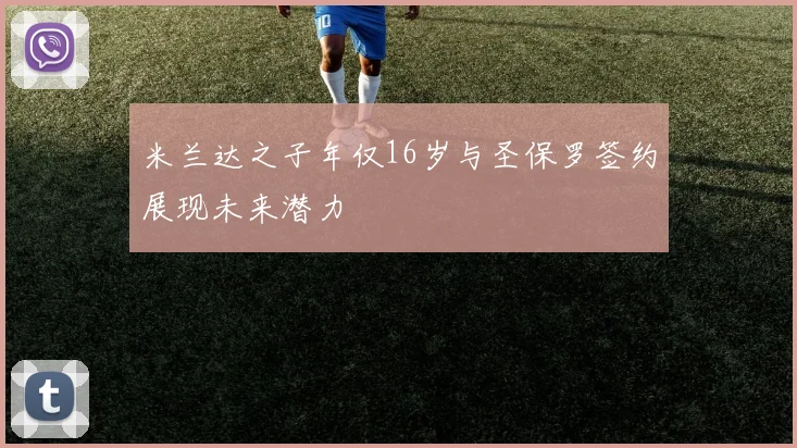 米兰达之子年仅16岁与圣保罗签约展现未来潜力