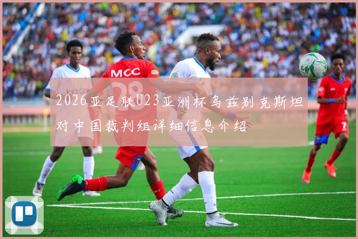 2026亚足联U23亚洲杯乌兹别克斯坦对中国裁判组详细信息介绍