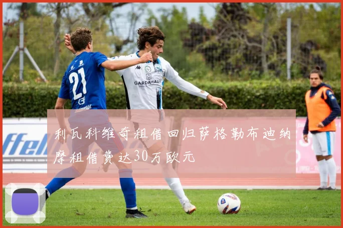 利瓦科维奇租借回归萨格勒布迪纳摩租借费达30万欧元